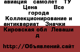 1.2) авиация : самолет - ТУ 134 › Цена ­ 49 - Все города Коллекционирование и антиквариат » Значки   . Кировская обл.,Леваши д.